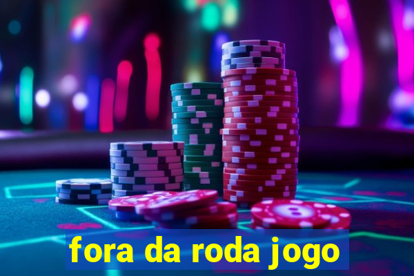 fora da roda jogo